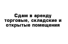 Сдам в аренду торговые, складские и открытые помещения 